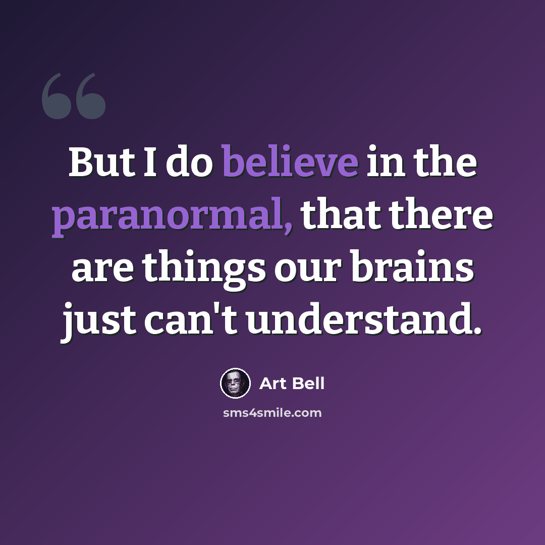 “But I do believe in the paranormal, that there are things our brains just can't understand.” quote by Art Bell