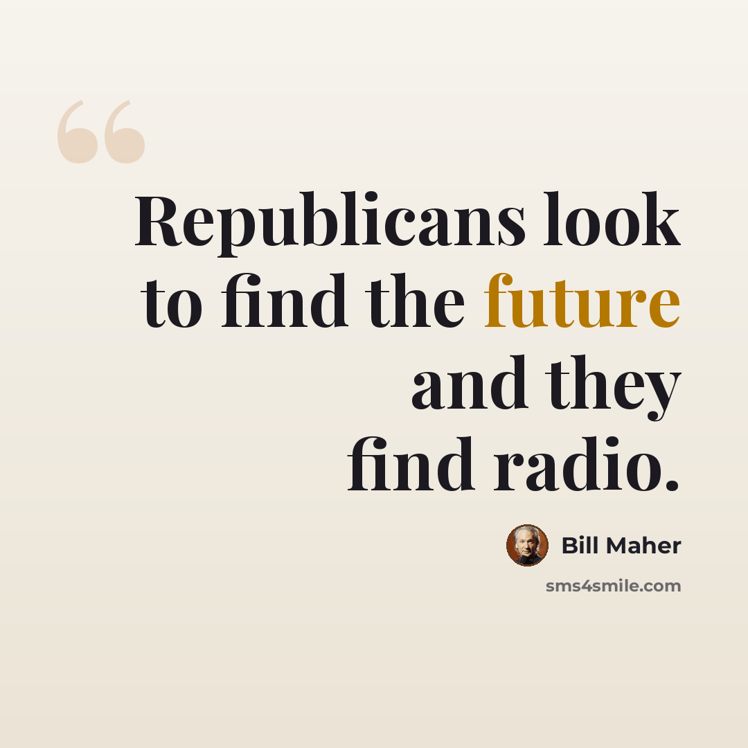 “Republicans look to find the future and they find radio.” quote by Bill Maher