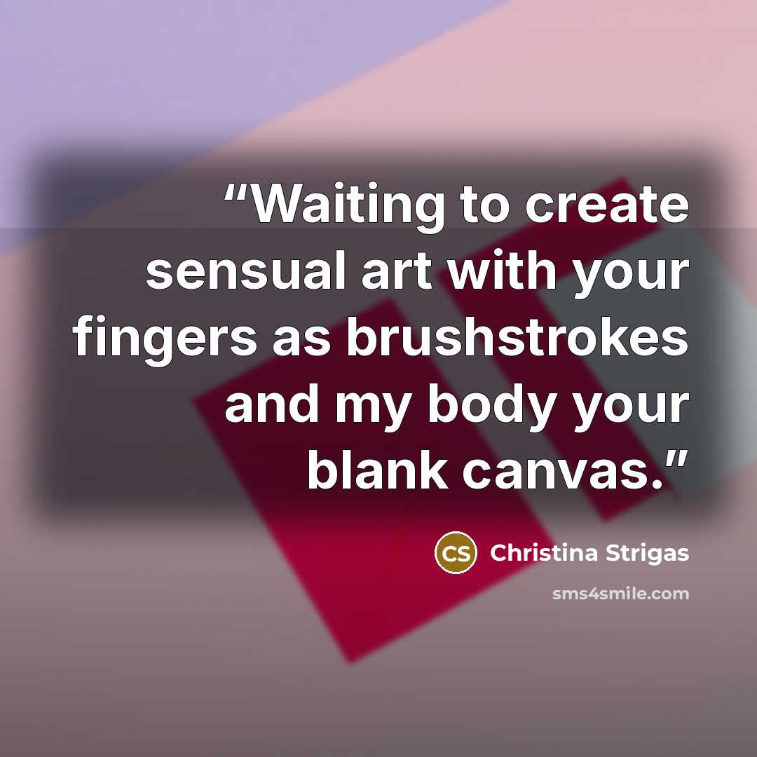 “Waiting to create sensual art with your fingers as brushstrokes and my body your blank canvas.” quote by Christina Strigas