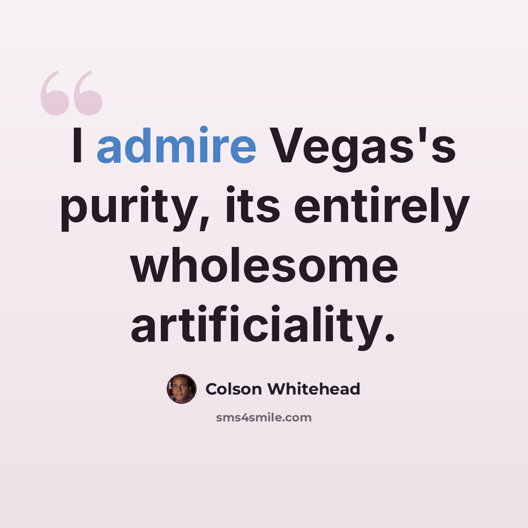 “I admire Vegas's purity, its entirely wholesome artificiality.” quote by Colson Whitehead