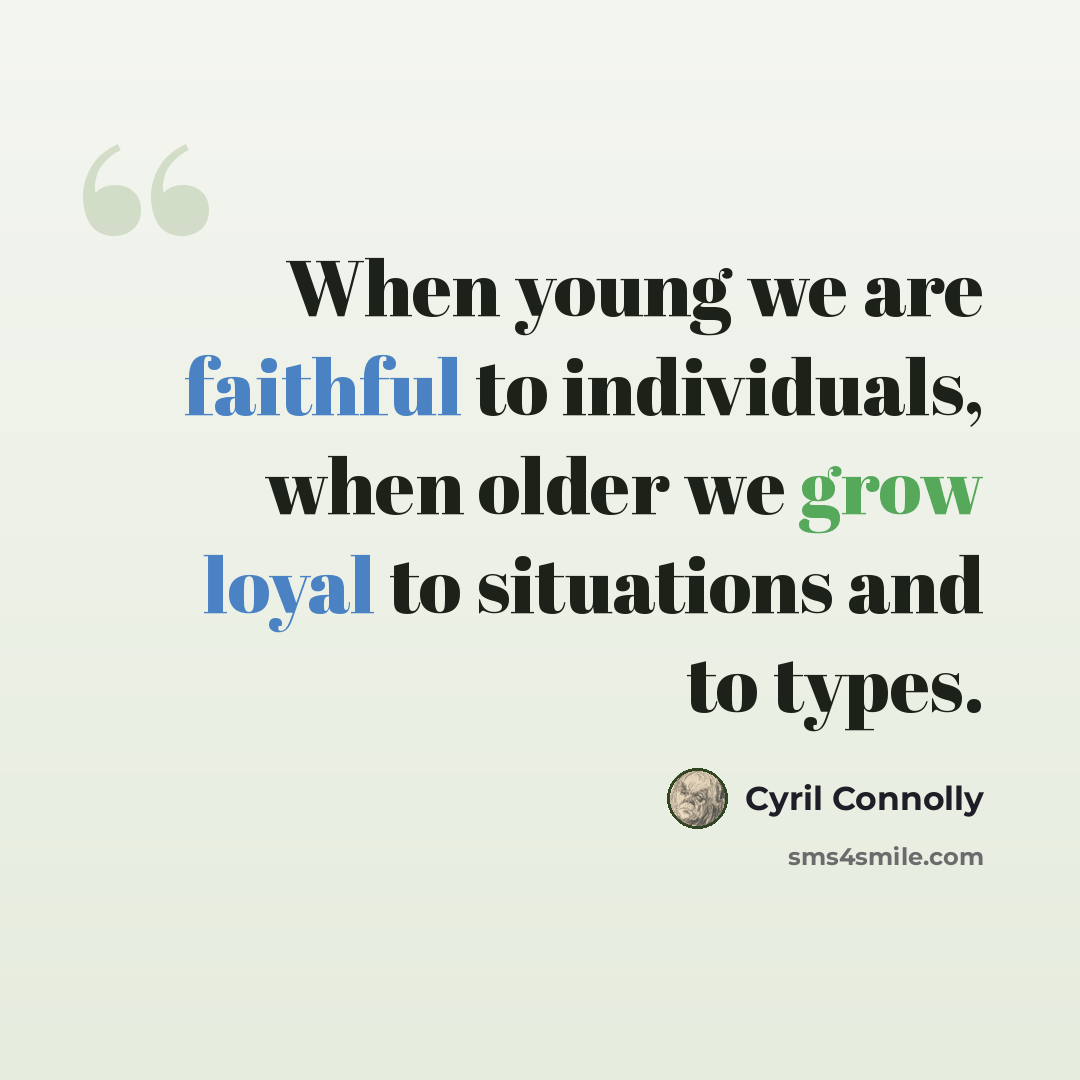 “When young we are faithful to individuals, when older we grow loyal to situations and to types.” quote by Cyril Connolly