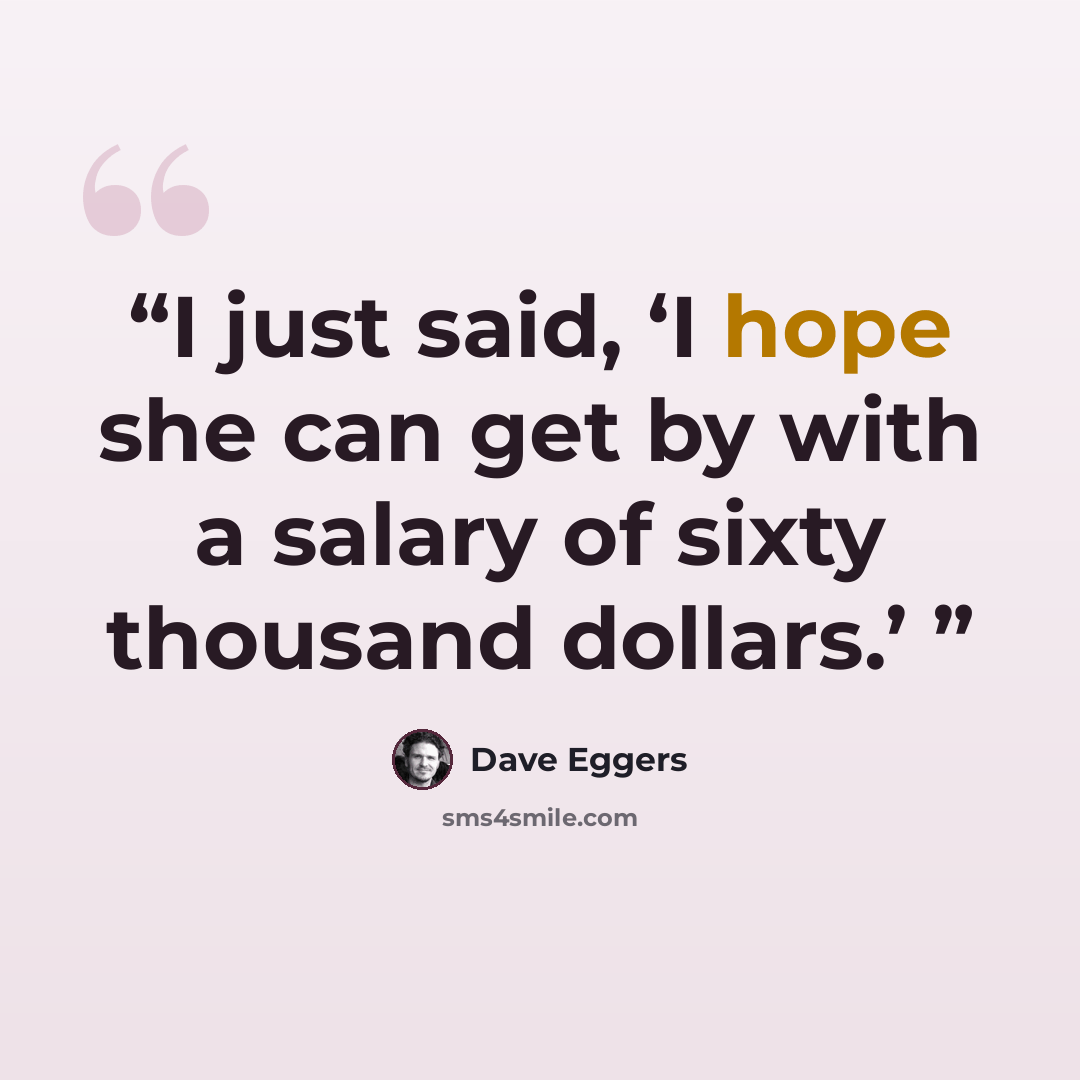 “I just said, ‘I hope she can get by with a salary of sixty thousand dollars.’” quote by Dave Eggers