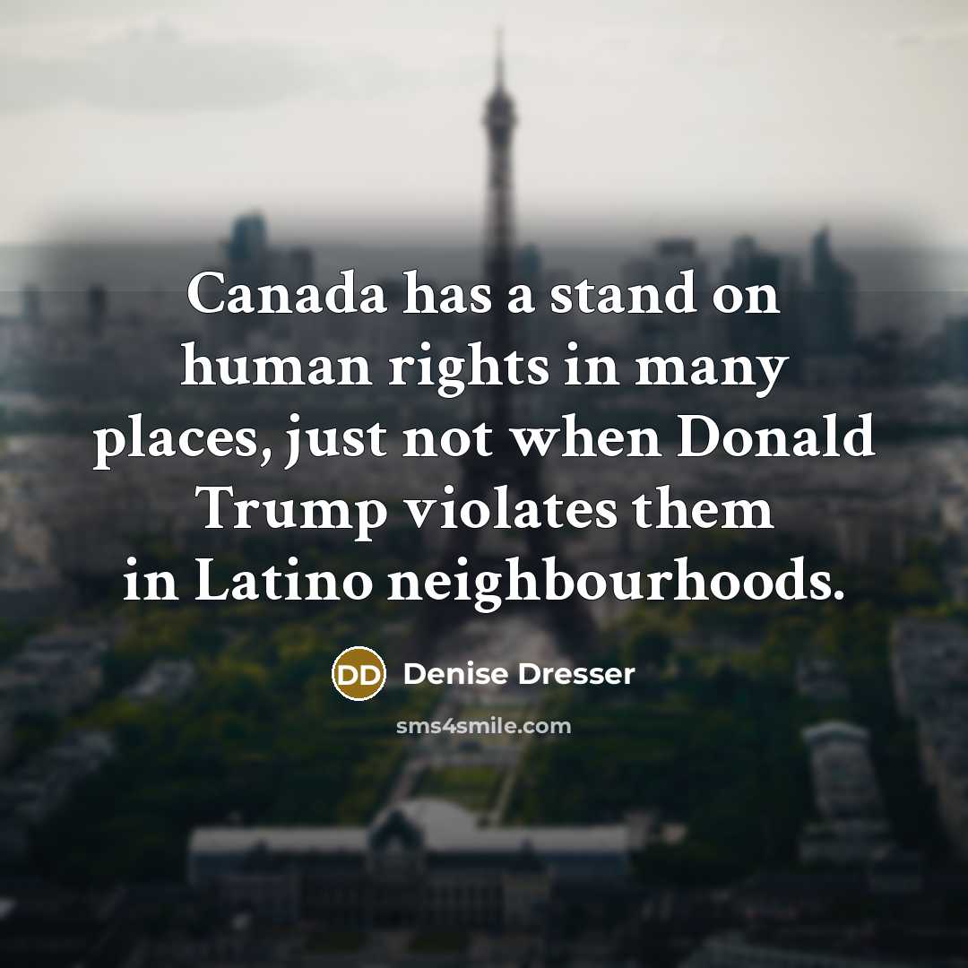 “Canada has a stand on human rights in many places, just not when Donald Trump violates them in Latino neighbourhoods.” quote by Denise Dresser