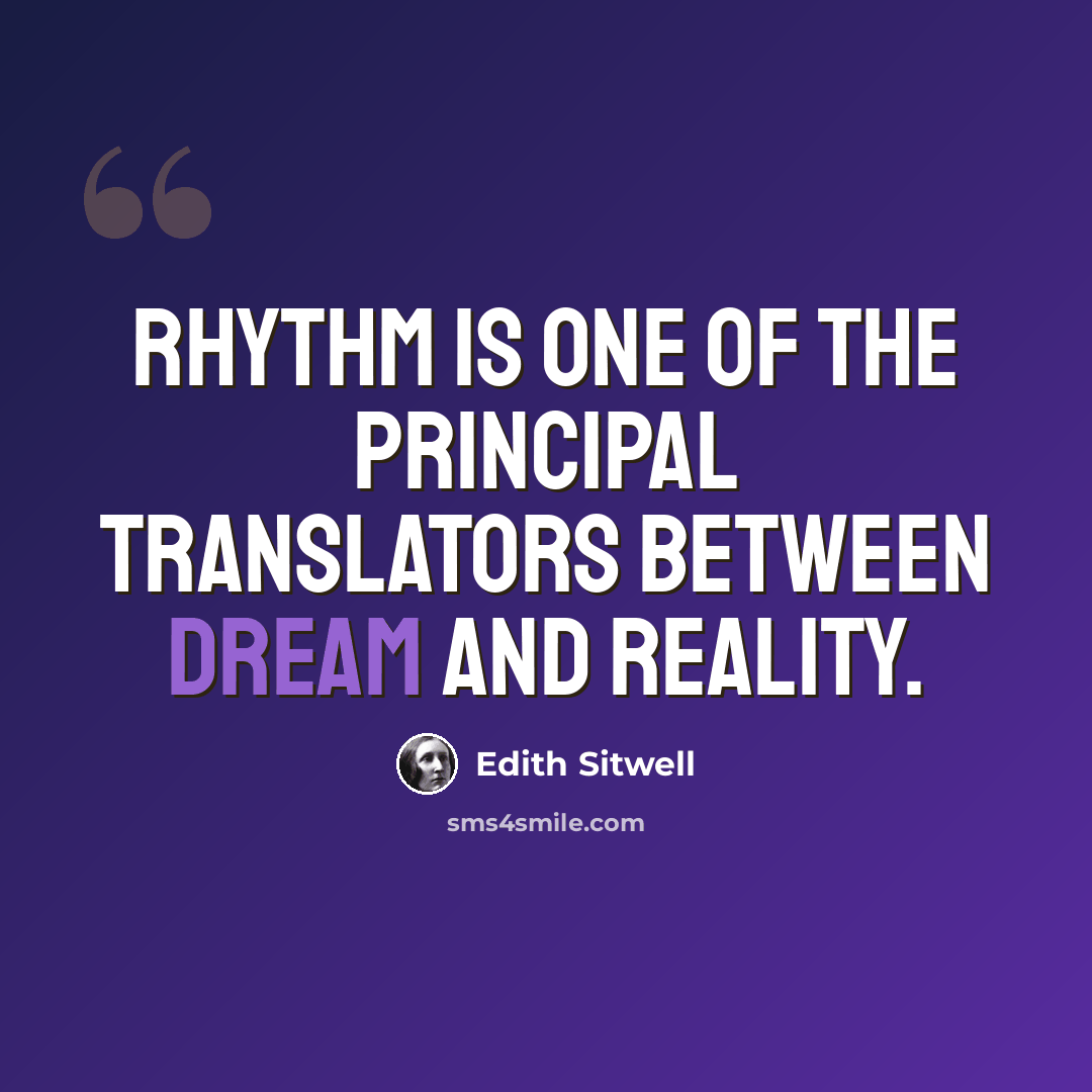 “Rhythm is one of the principal translators between dream and reality.” quote by Edith Sitwell