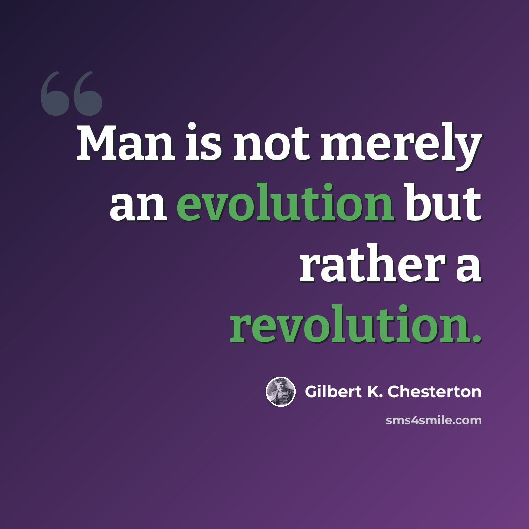 “Man is not merely an evolution but rather a revolution.” quote by Gilbert K. Chesterton