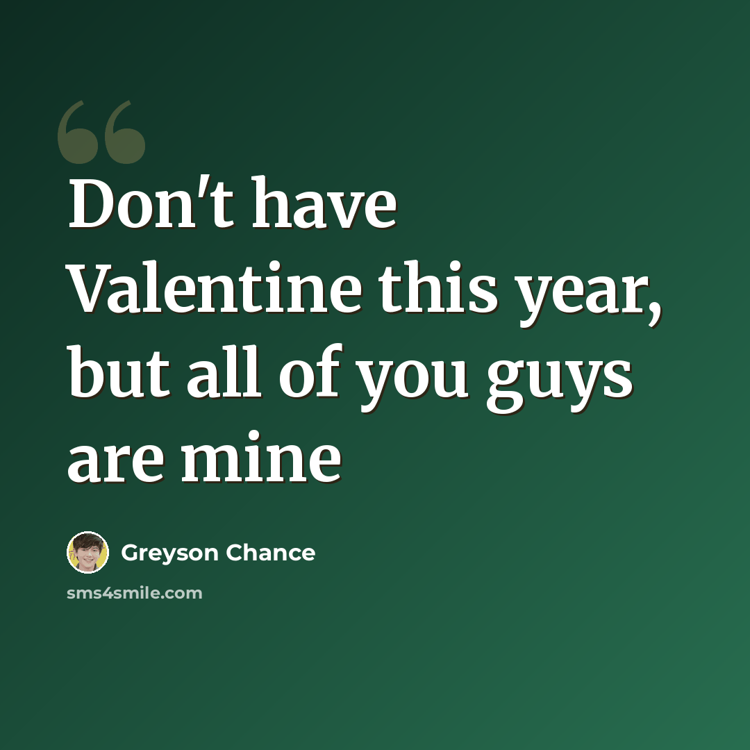 “Don't have Valentine this year, but all of you guys are mine” quote by Greyson Chance