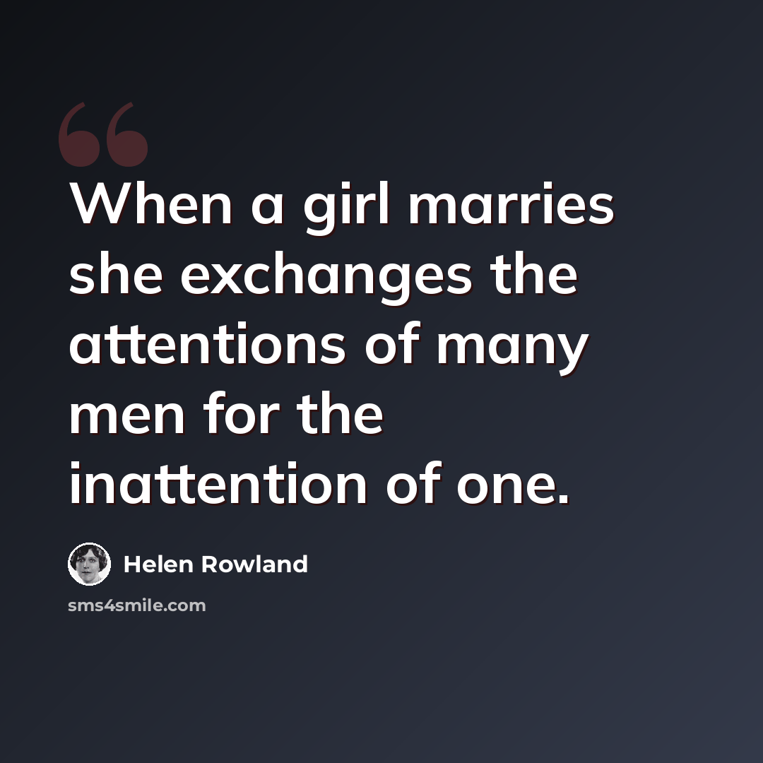 “When a girl marries she exchanges the attentions of many men for the inattention of one.” quote by Helen Rowland