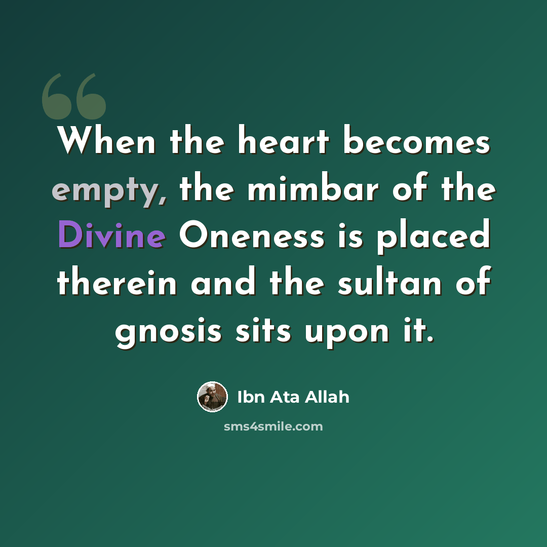 “When the heart becomes empty, the mimbar of the Divine Oneness is placed therein and the sultan of gnosis sits upon it.” quote by Ibn Ata Allah