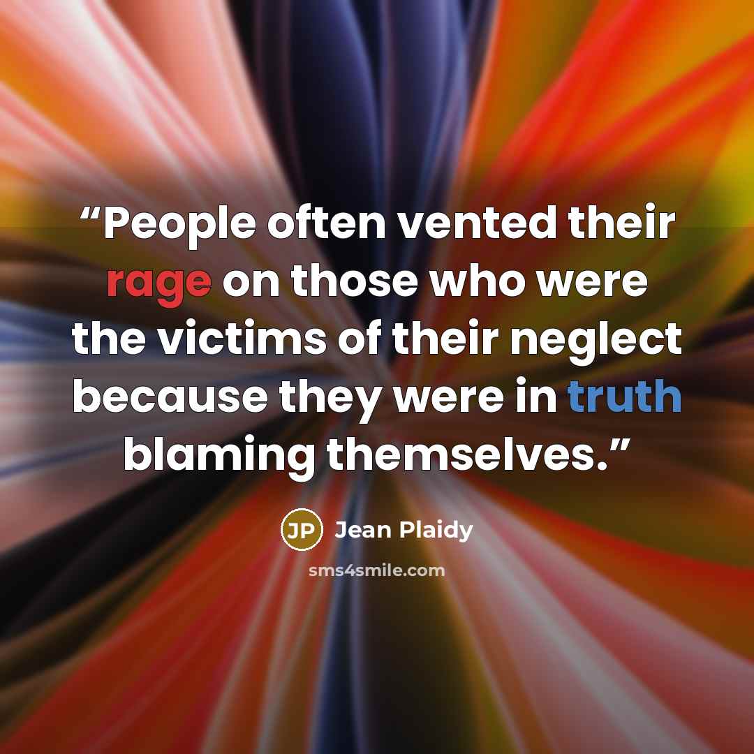 “People often vented their rage on those who were the victims of their neglect because they were in truth blaming themselves.” quote by Jean Plaidy