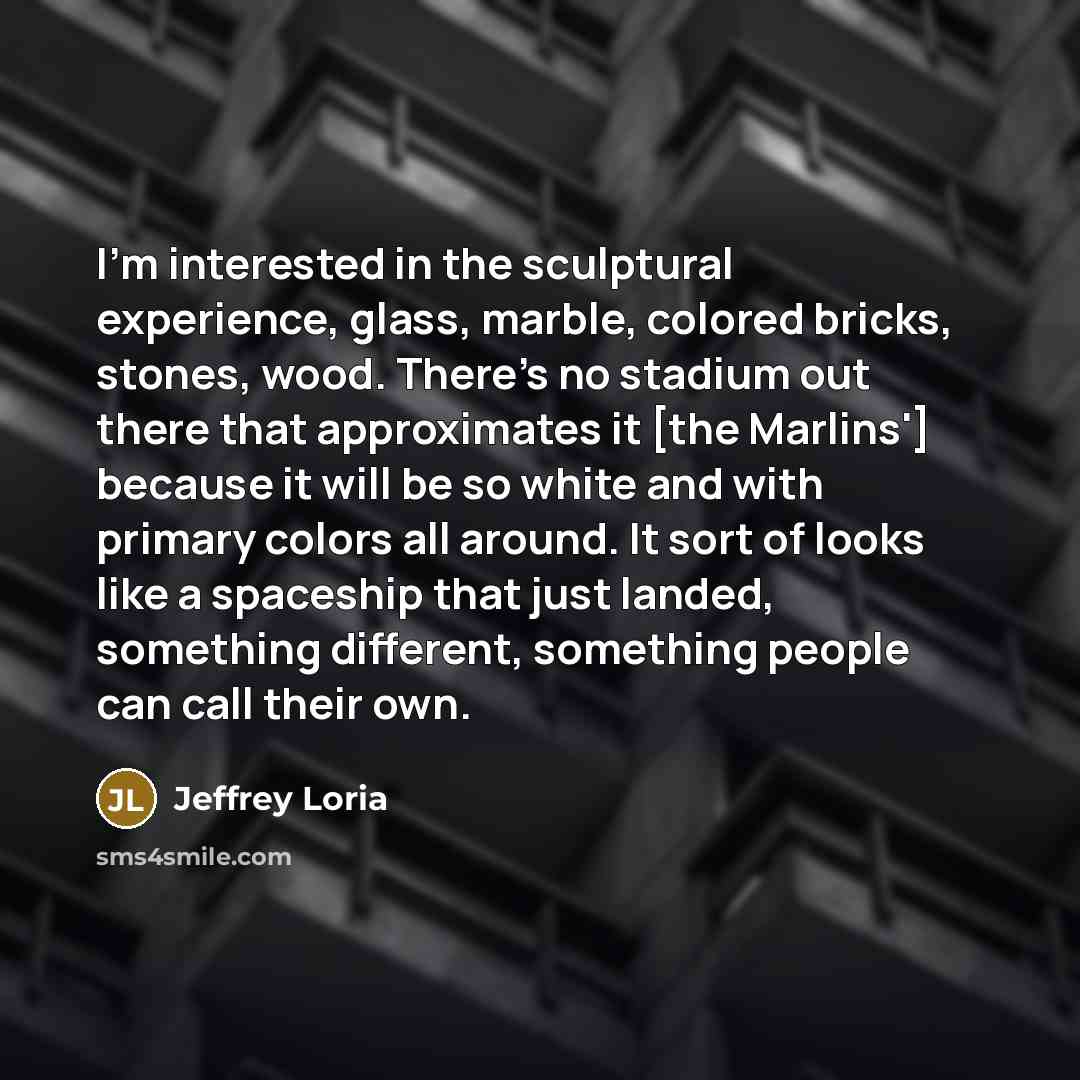 “I'm interested in the sculptural experience, glass, marble, colored bricks, stones, wood. There's no stadium out there that approximates it [the Marlins'] because it will be so white and with primary colors all around. It sort of looks like a spaceship that just landed, something different…” quote by Jeffrey Loria