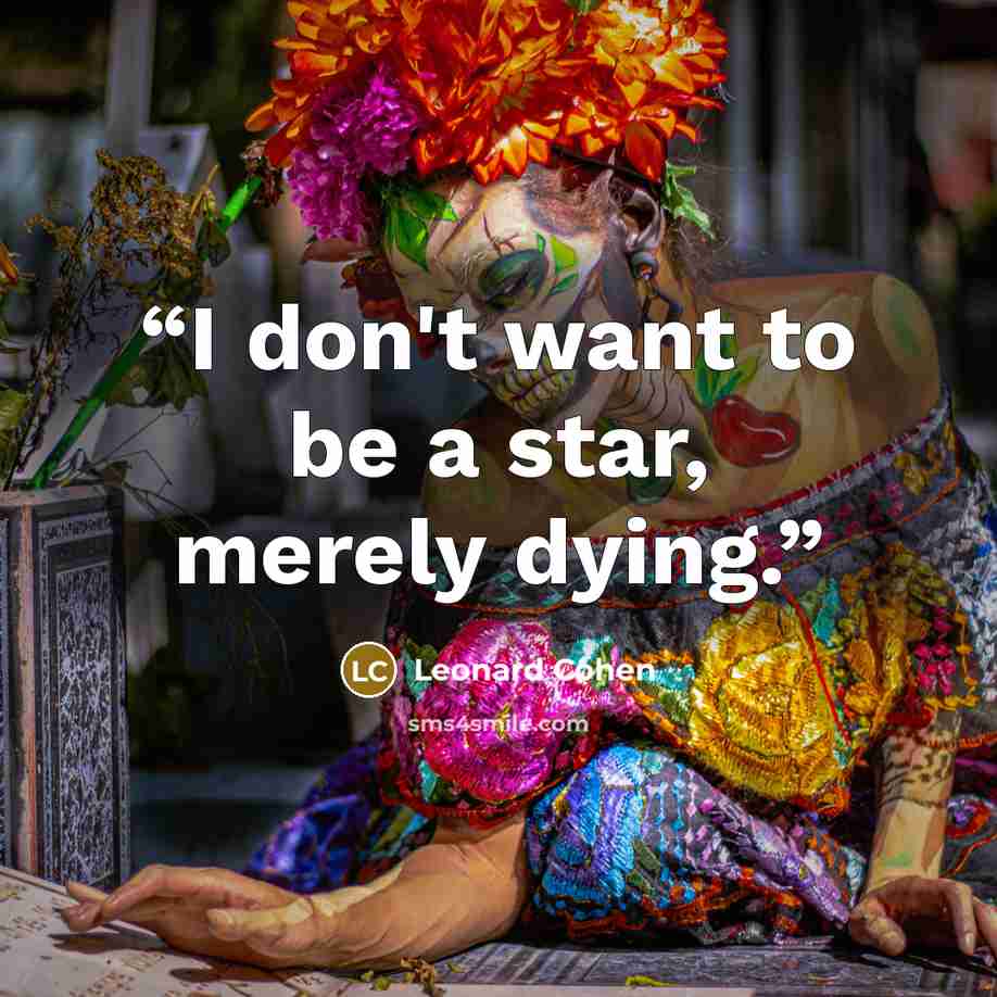 “I don't want to be a star, merely dying.” quote by Leonard Cohen
