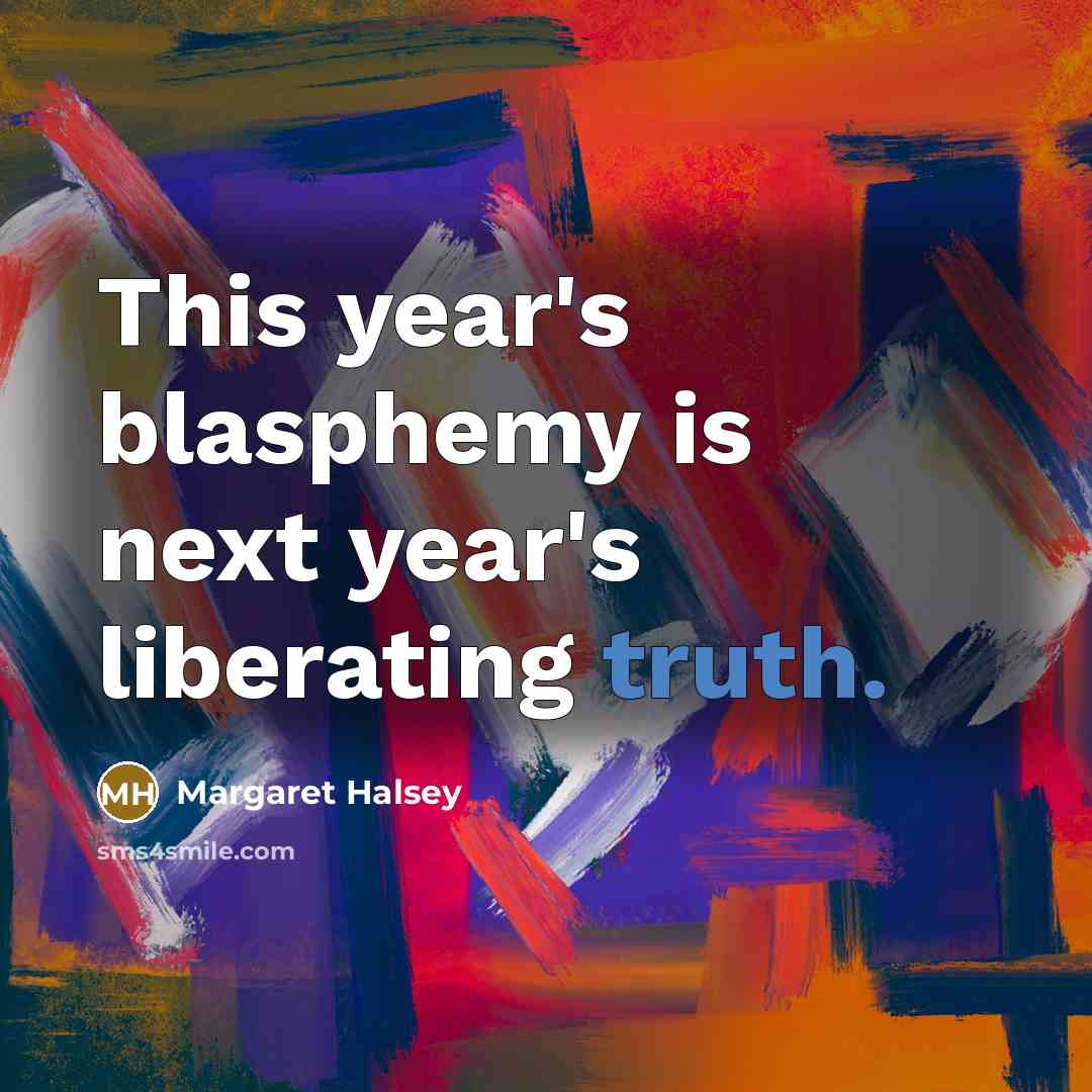 “This year's blasphemy is next year's liberating truth.” quote by Margaret Halsey
