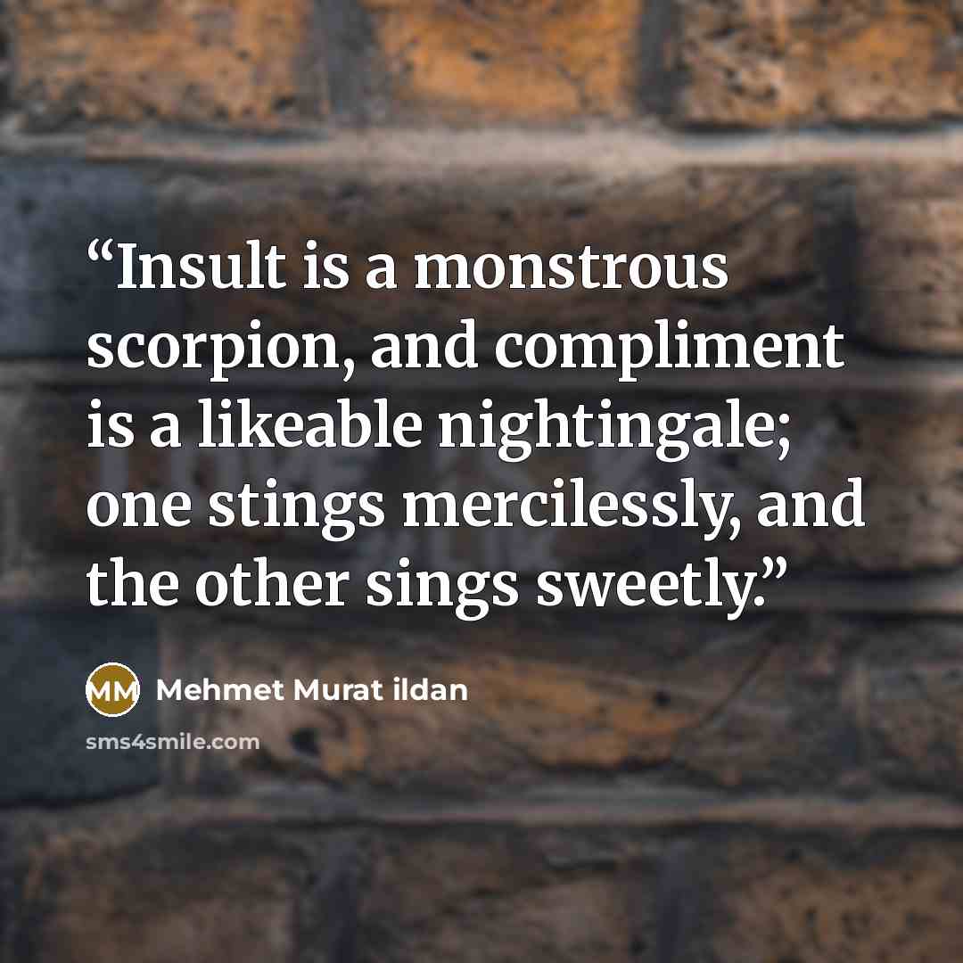 “Insult is a monstrous scorpion, and compliment is a likeable nightingale; one stings mercilessly, and the other sings sweetly.” quote by Mehmet Murat ildan