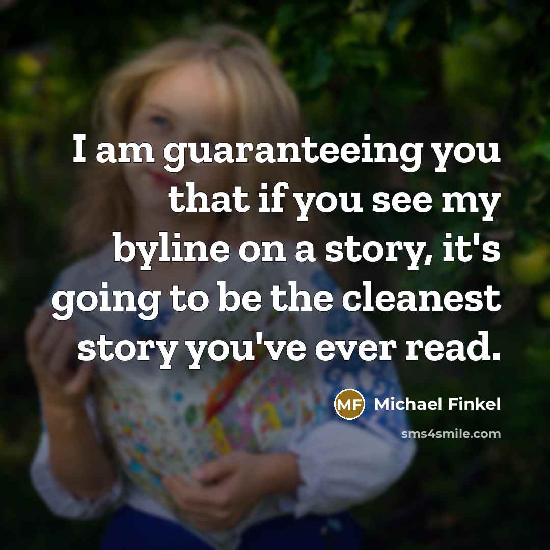 “I am guaranteeing you that if you see my byline on a story, it's going to be the cleanest story you've ever read.” quote by Michael Finkel