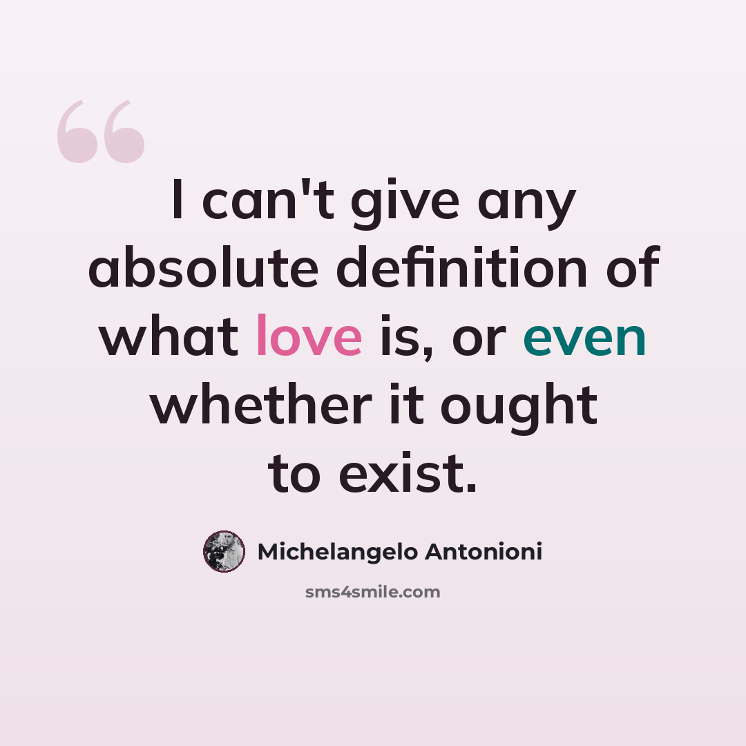“I can't give any absolute definition of what love is, or even whether it ought to exist.” quote by Michelangelo Antonioni