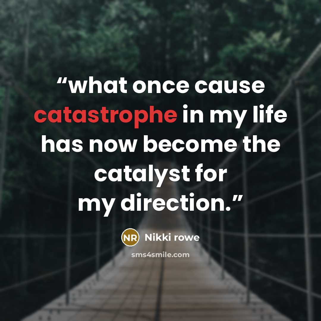 “what once cause catastrophe in my life has now become the catalyst for my direction.” quote by Nikki Rowe