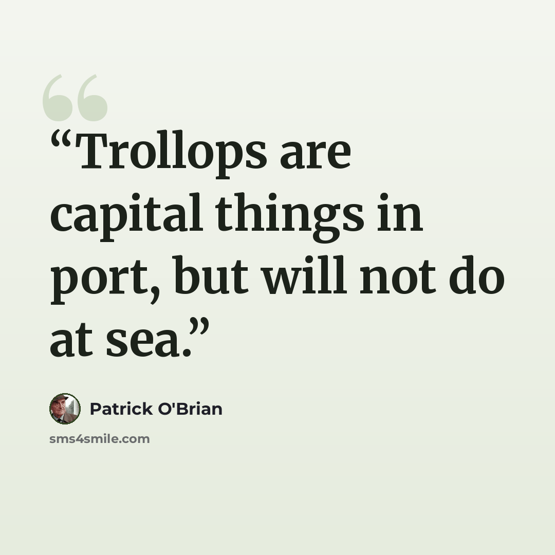 “Trollops are capital things in port, but will not do at sea.” quote by Patrick O'Brian