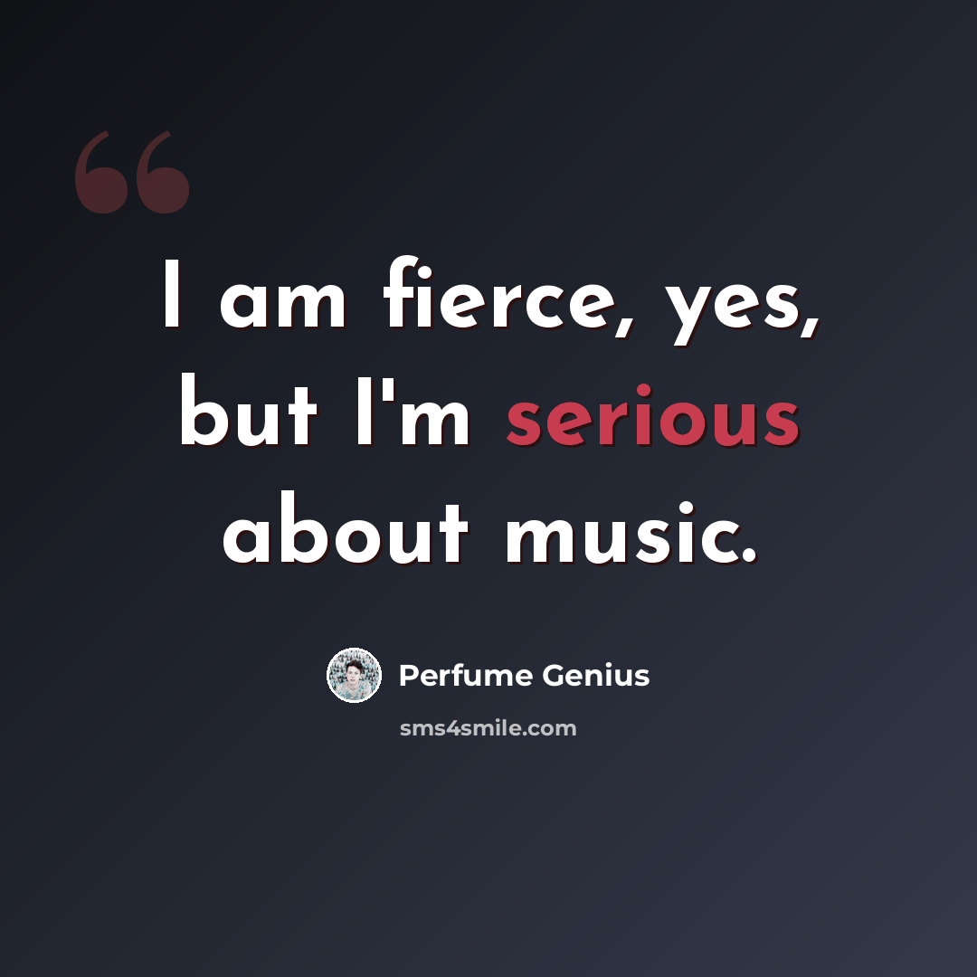 “I am fierce, yes, but I'm serious about music.” quote by Perfume Genius