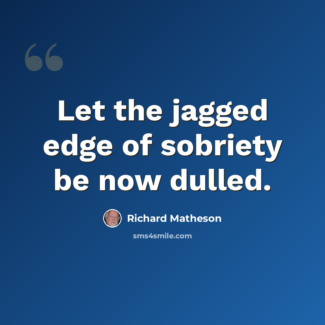 “Let the jagged edge of sobriety be now dulled.” quote by Richard Matheson