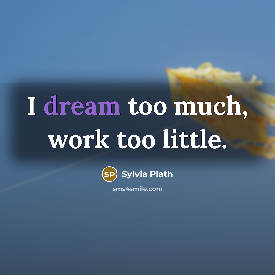 “I dream too much, work too little.” quote by Sylvia Plath