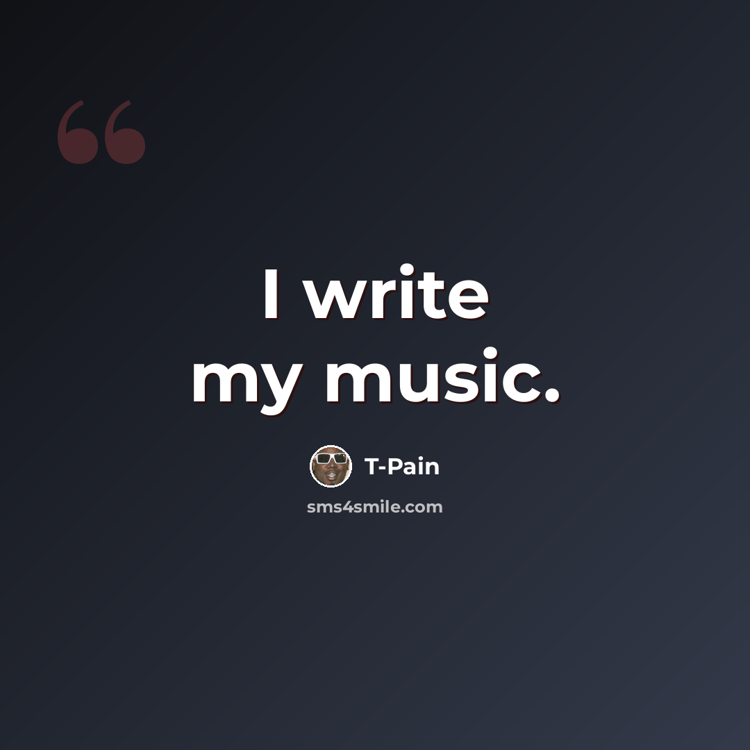 “I write my music.” quote by T-Pain
