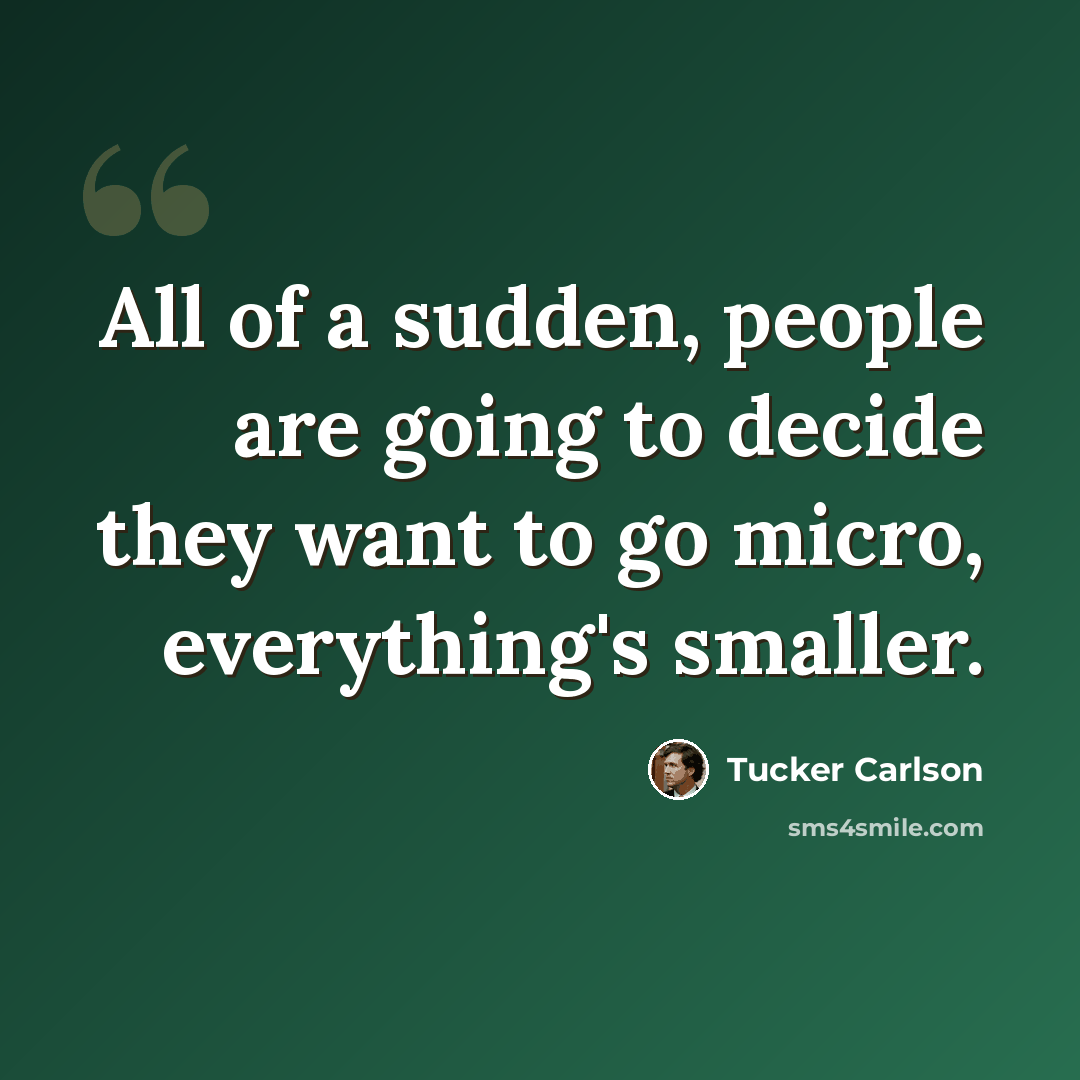 “All of a sudden, people are going to decide they want to go micro, everything's smaller.” quote by Tucker Carlson
