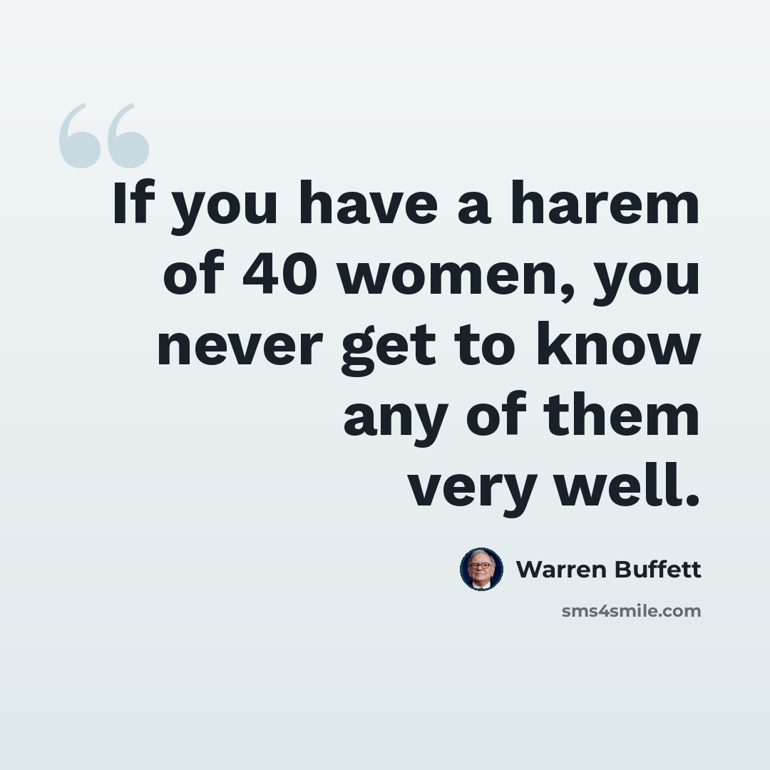 “If you have a harem of 40 women, you never get to know any of them very well.” quote by Warren Buffett