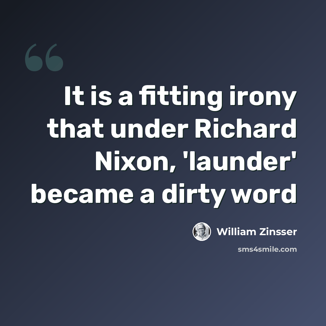 “It is a fitting irony that under Richard Nixon, 'launder' became a dirty word” quote by William Zinsser