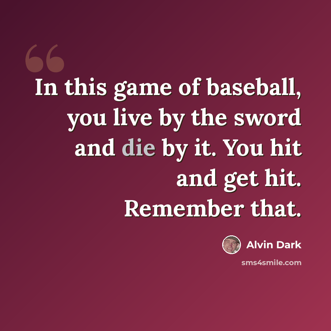 “In this game of baseball, you live by the sword and die by it. You hit and get hit. Remember that.” quote by Alvin Dark