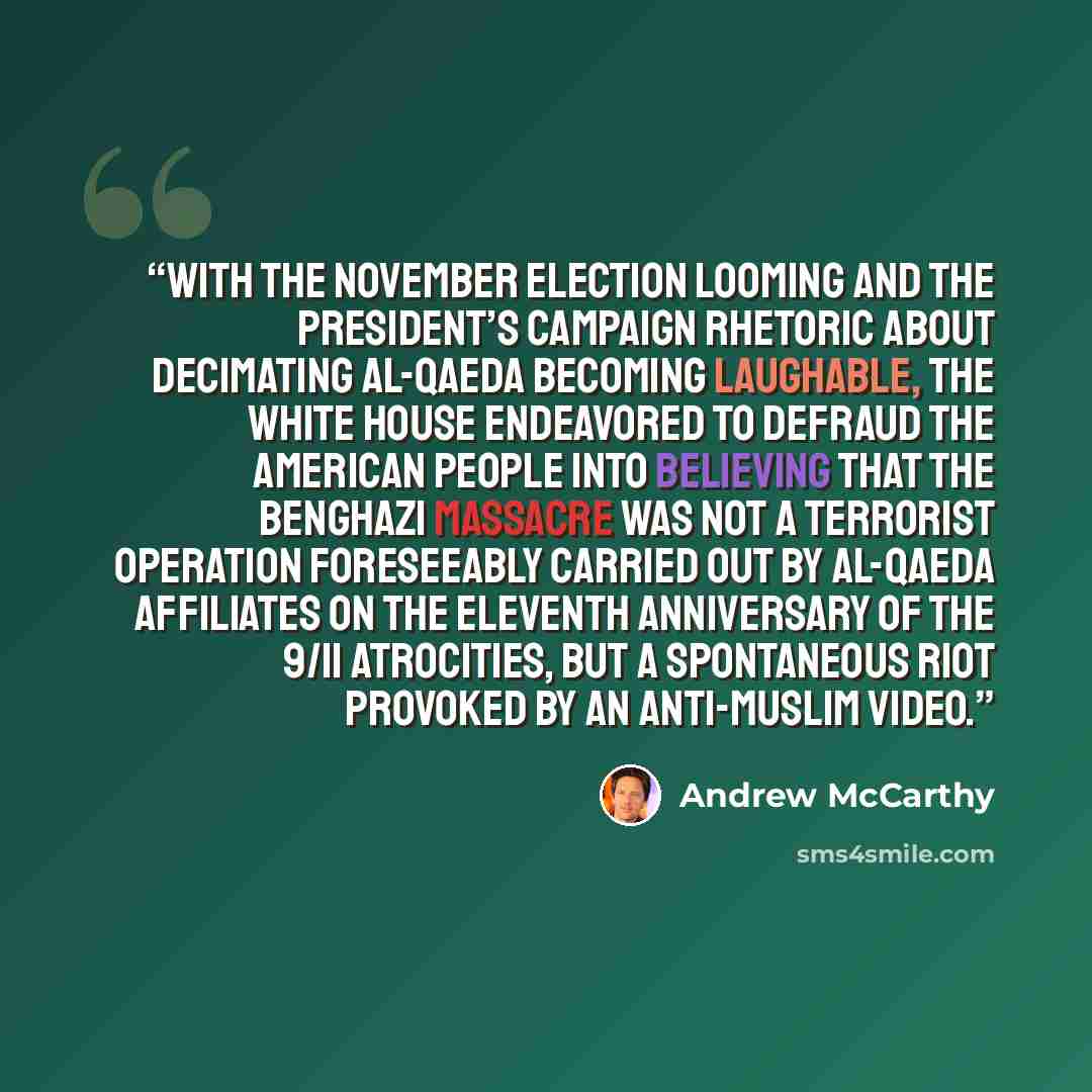 “With the November election looming and the president’s campaign rhetoric about decimating al-Qaeda becoming laughable, the White House endeavored to defraud the American people into believing that the Benghazi massacre was not a terrorist operation foreseeably carried out by al-Qaeda affiliates on…” quote by Andrew McCarthy