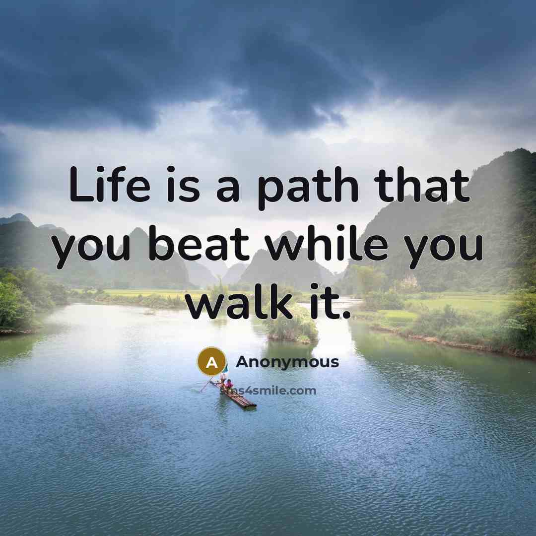 “Life is a path that you beat while you walk it.” quote by Anonymous