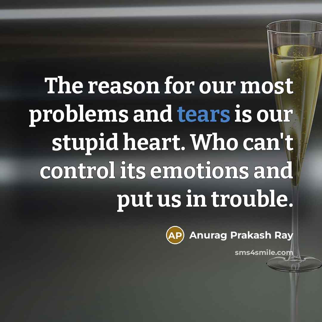 “The reason for our most problems and tears is our stupid heart. Who can't control its emotions and put us in trouble.” quote by Anurag Prakash Ray