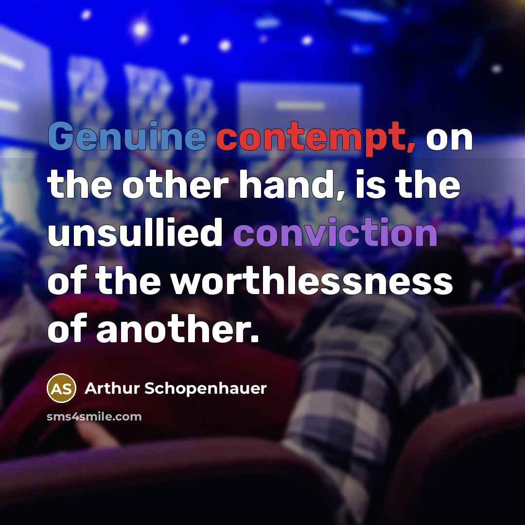 “Genuine contempt, on the other hand, is the unsullied conviction of the worthlessness of another.” quote by Arthur Schopenhauer