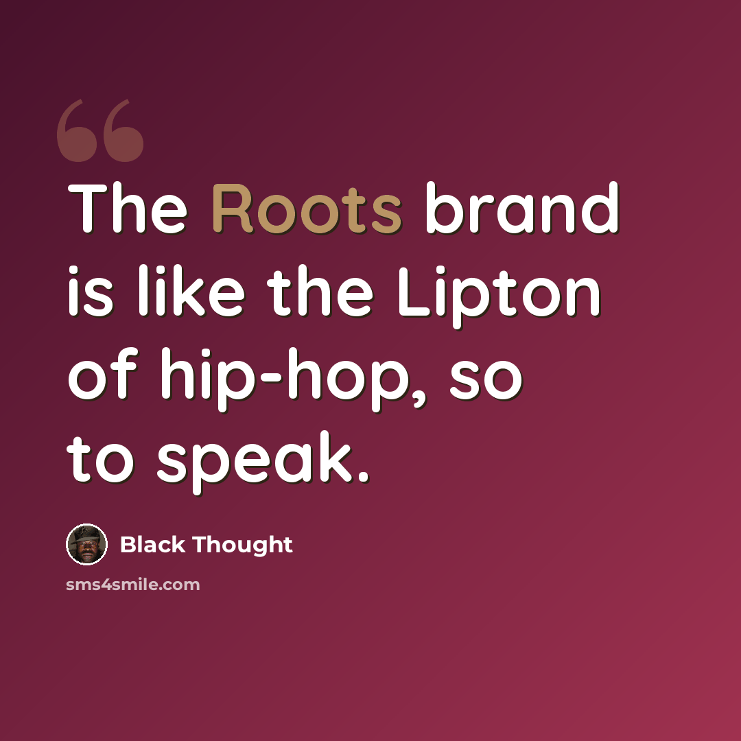 “The Roots brand is like the Lipton of hip-hop, so to speak.” quote by Black Thought