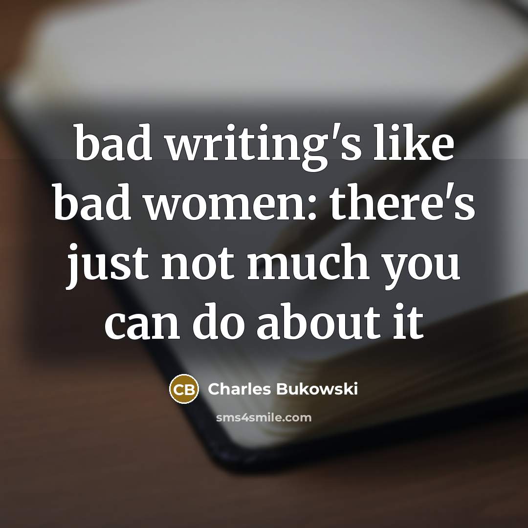 “bad writing's like bad women: there's just not much you can do about it” quote by Charles Bukowski