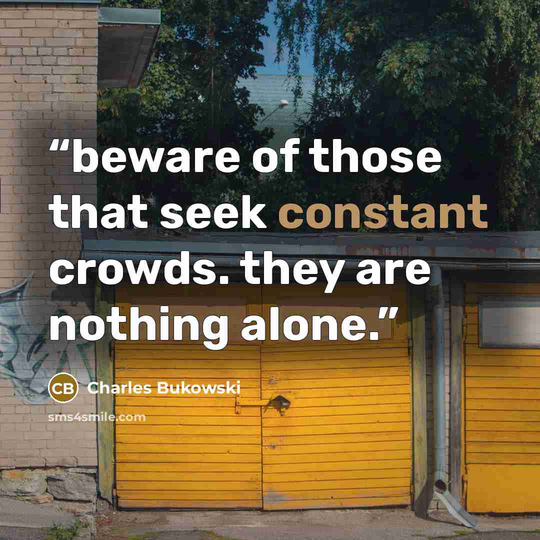 “beware of those that seek constant crowds. they are nothing alone.” quote by charles bukowski