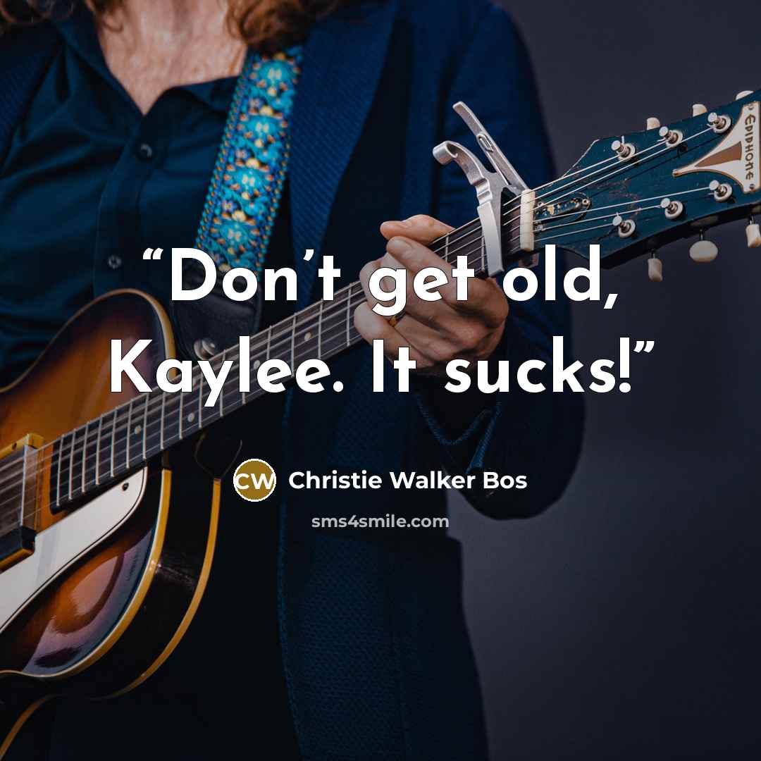 “Don’t get old, Kaylee. It sucks!” quote by Christie Walker Bos