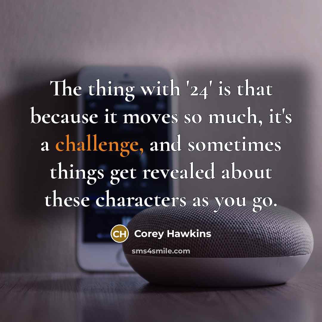 “The thing with '24' is that because it moves so much, it's a challenge, and sometimes things get revealed about these characters as you go.” quote by Corey Hawkins