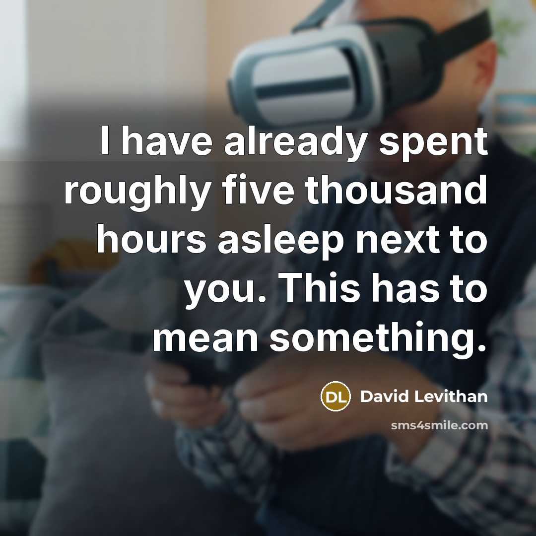“I have already spent roughly five thousand hours asleep next to you. This has to mean something.” quote by David Levithan