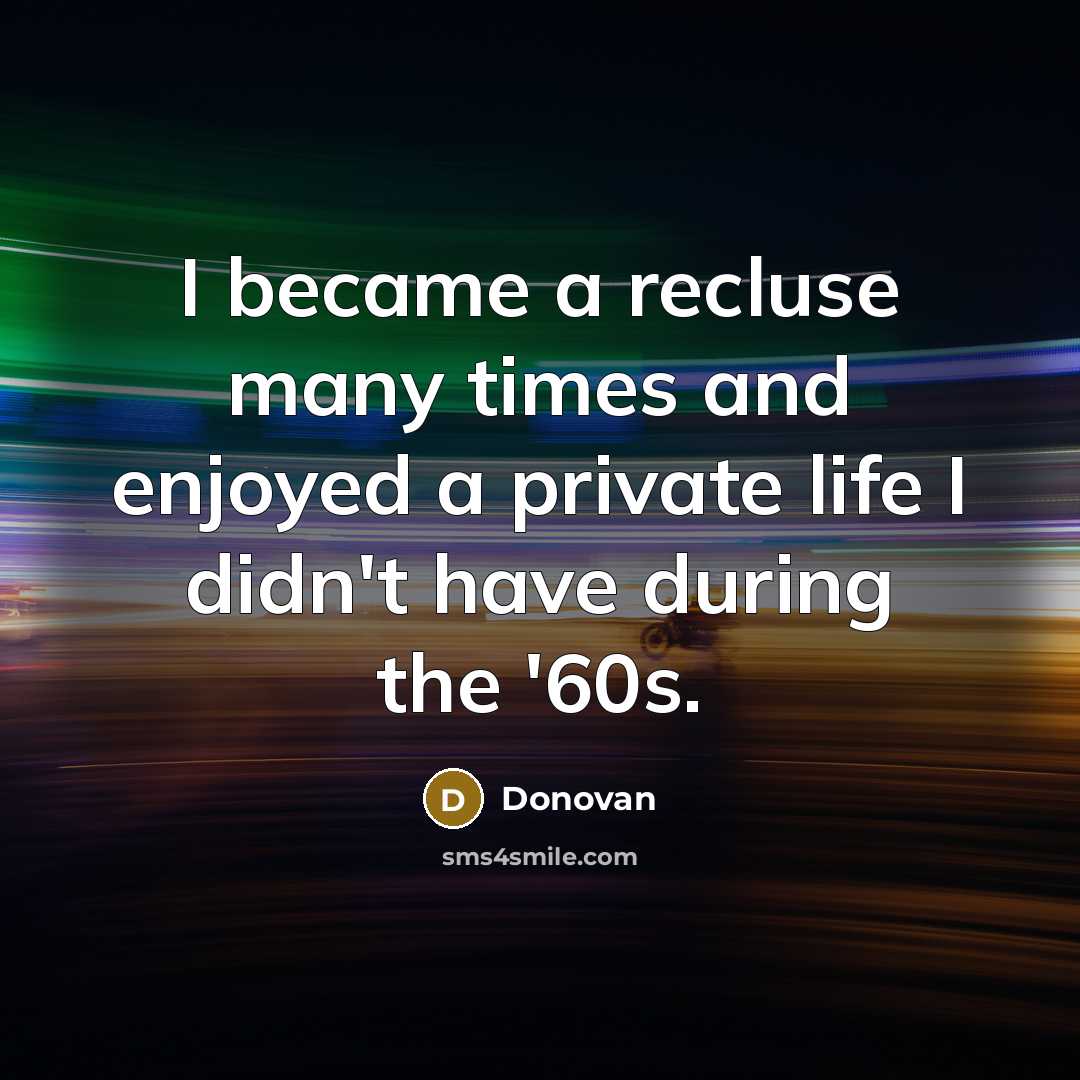 “I became a recluse many times and enjoyed a private life I didn't have during the '60s.” quote by Donovan