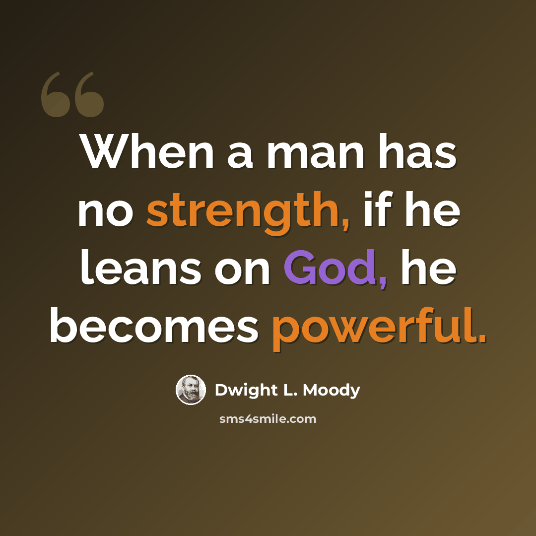 “When a man has no strength, if he leans on God, he becomes powerful.” quote by Dwight L. Moody