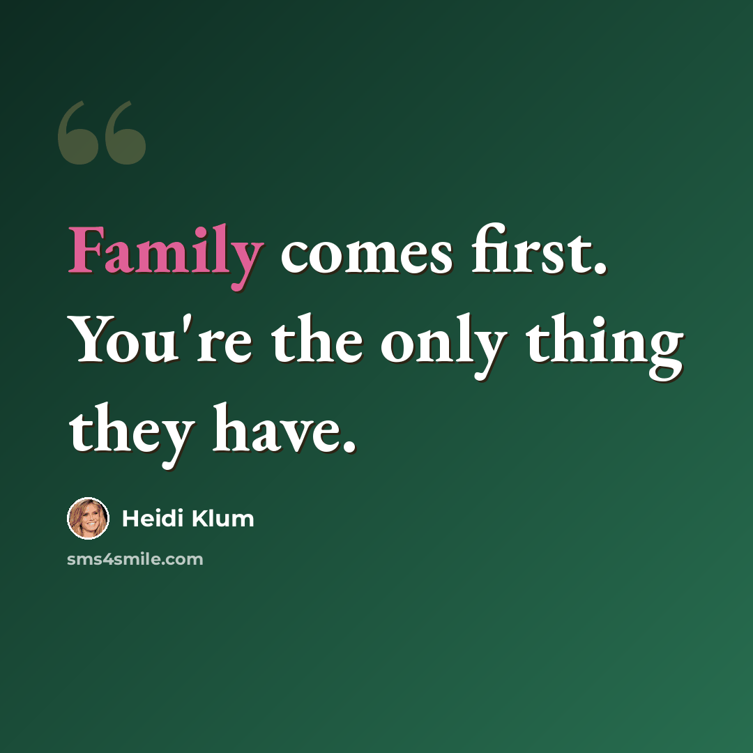“Family comes first. You're the only thing they have.” quote by Heidi Klum
