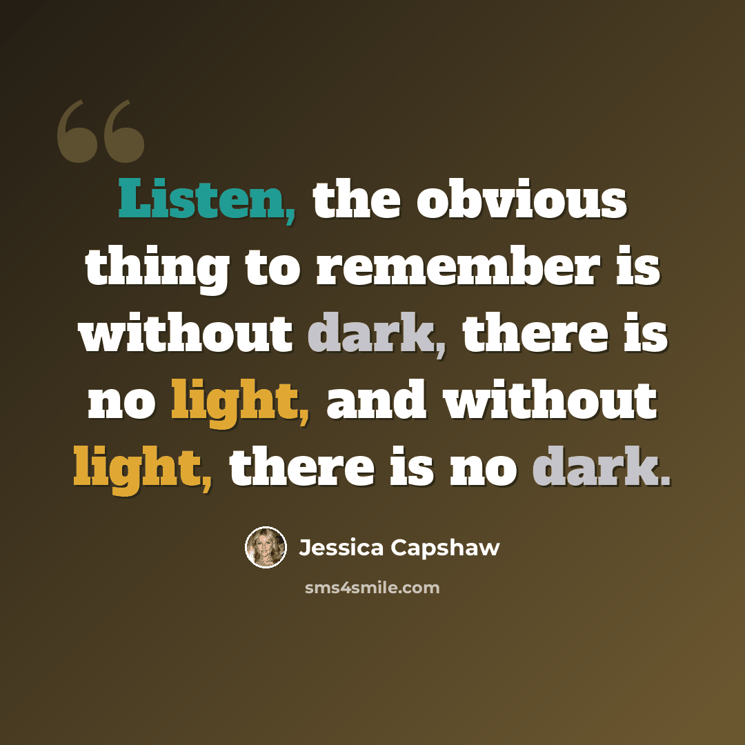 “Listen, the obvious thing to remember is without dark, there is no light, and without light, there is no dark.” quote by Jessica Capshaw