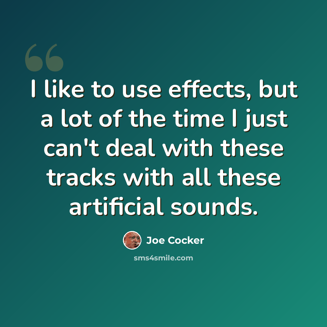 “I like to use effects, but a lot of the time I just can't deal with these tracks with all these artificial sounds.” quote by Joe Cocker
