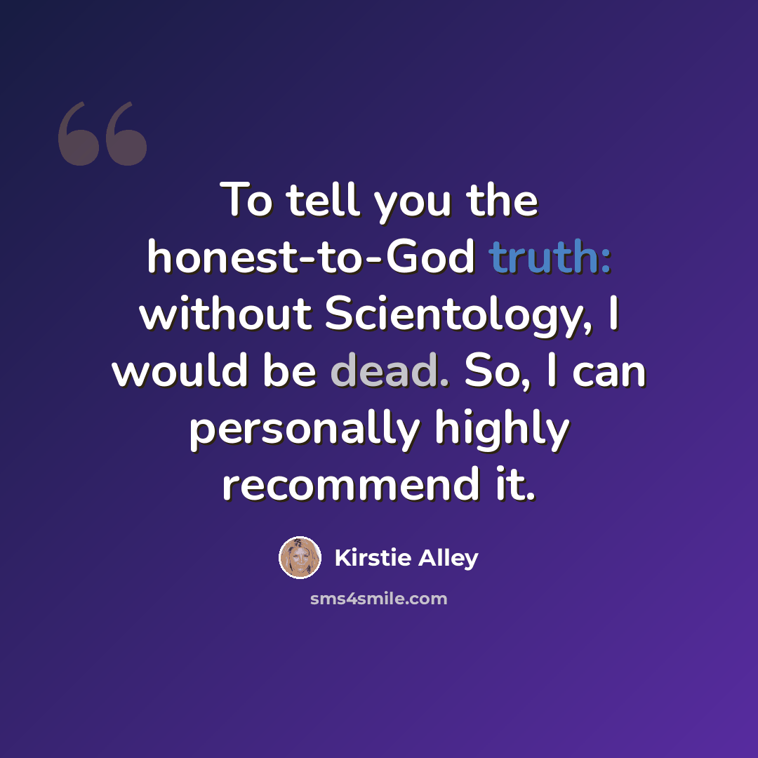 “To tell you the honest-to-God truth: without Scientology, I would be dead. So, I can personally highly recommend it.” quote by Kirstie Alley