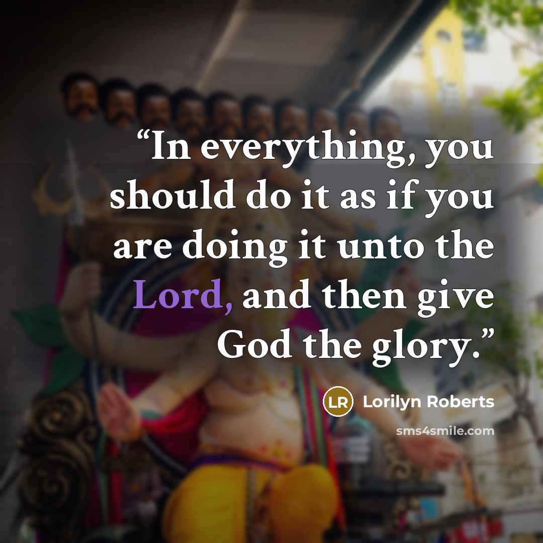 “In everything, you should do it as if you are doing it unto the Lord, and then give God the glory.” quote by Lorilyn Roberts