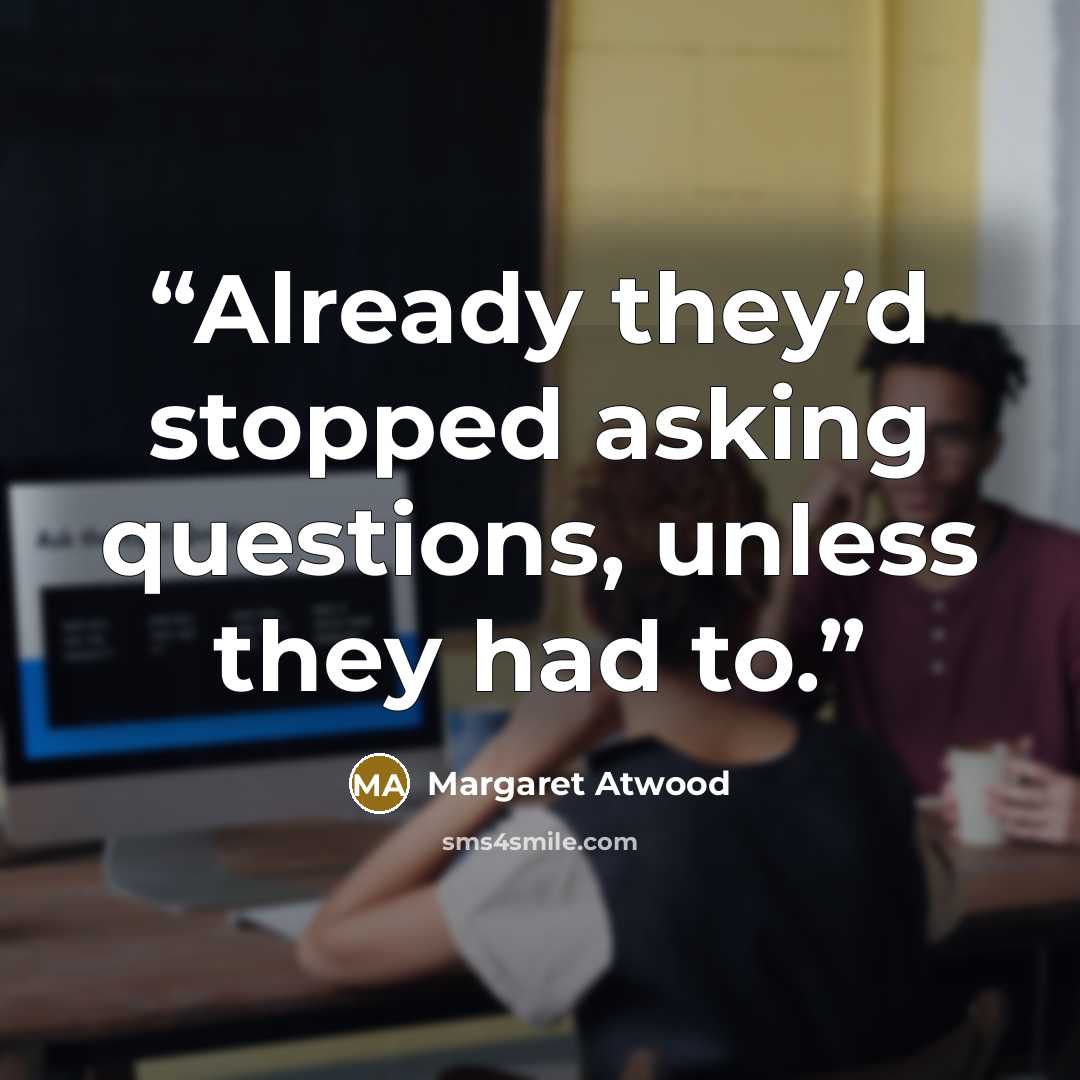 “Already they’d stopped asking questions, unless they had to.” quote by Margaret Atwood