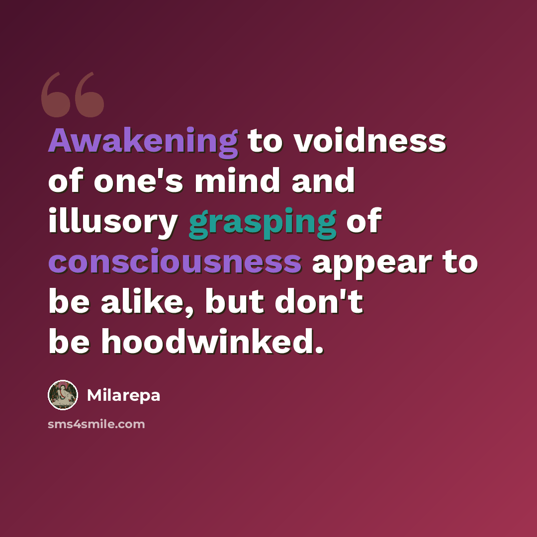 “Awakening to voidness of one's mind and illusory grasping of consciousness appear to be alike, but don't be hoodwinked.” quote by Milarepa