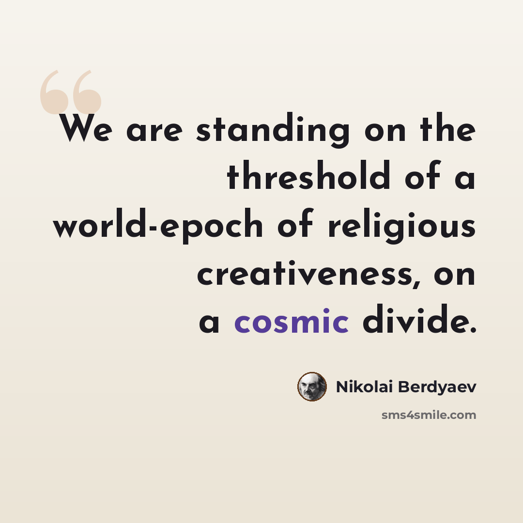 “We are standing on the threshold of a world-epoch of religious creativeness, on a cosmic divide.” quote by Nikolai Berdyaev