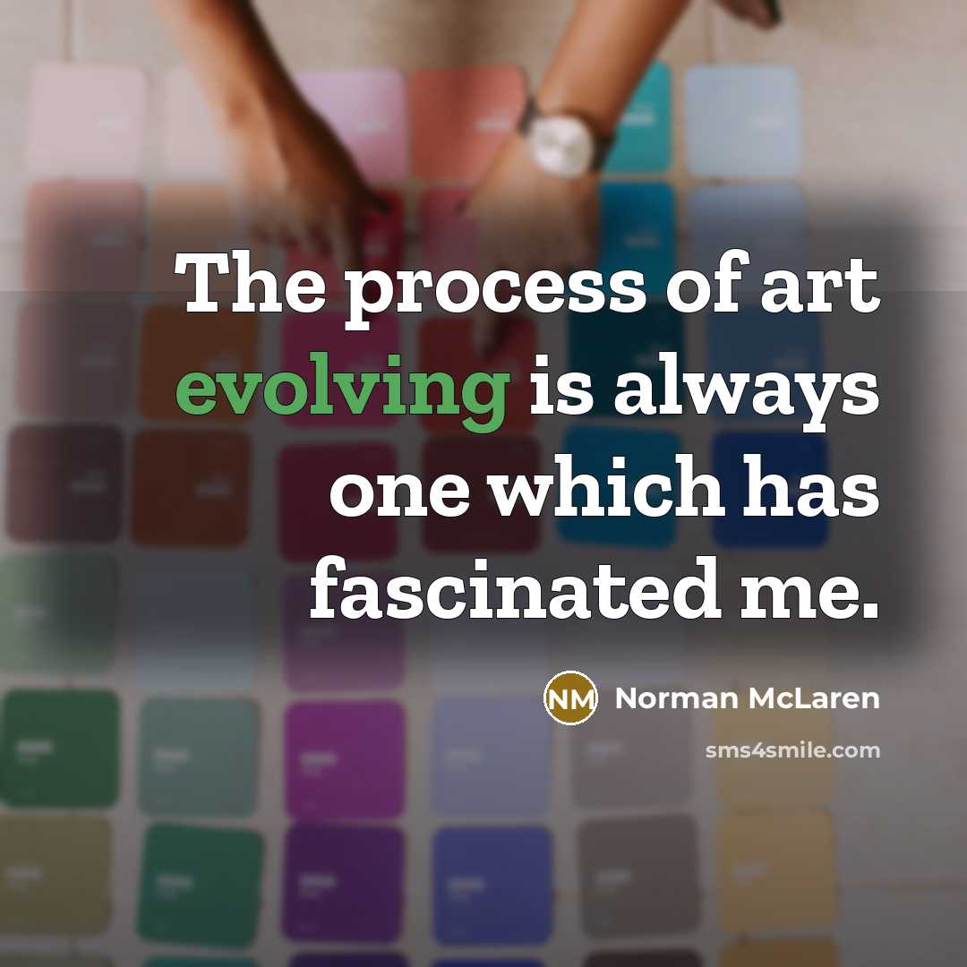 “The process of art evolving is always one which has fascinated me.” quote by Norman McLaren